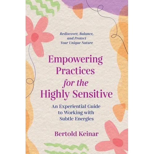 Empowering Practices for the Highly Sensitive: An Experiential Guide to Working with Subtle Energies - Paperback