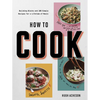 How to Cook: Building Blocks and 100 Simple Recipes for a Lifetime of Meals: A Cookbook - Paperback