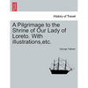 A Pilgrimage to the Shrine of Our Lady of Loreto. with Illustrations, Etc. - Paperback