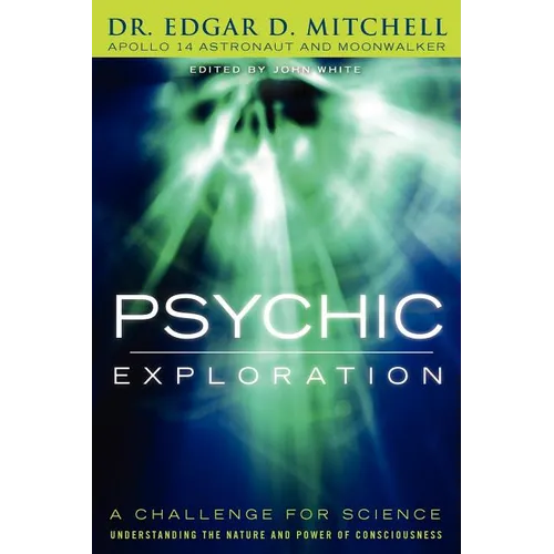 Psychic Exploration: A Challenge for Science, Understanding the Nature and Power of Consciousness - Paperback