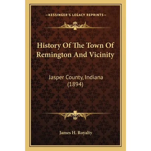 History Of The Town Of Remington And Vicinity: Jasper County, Indiana (1894) - Paperback