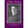 Steel Titan: The Life of Charles M. Schwab - Paperback