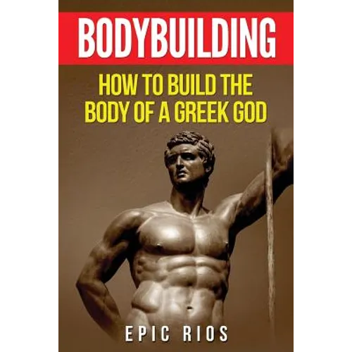 Bodybuilding: How to Build the Body of a Greek God - Paperback