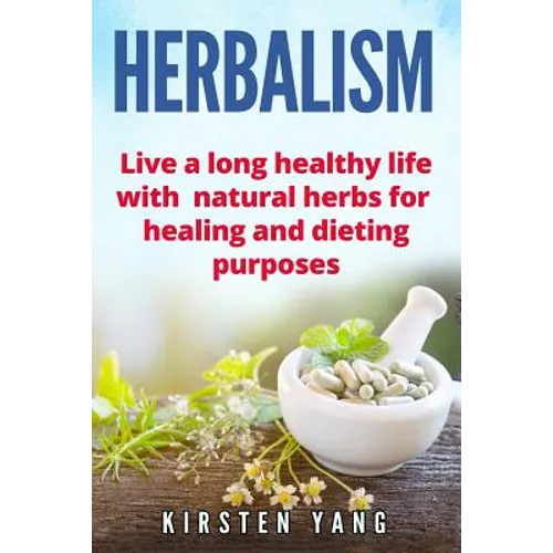 Herbalism: Live a Long Healthy Life with Natural Herbs for Healing and Dieting Purposes (Herbal Remedies, Herbalism Guide) - Paperback