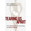 Tearing Us Apart: How Abortion Harms Everything and Solves Nothing - Hardcover