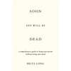 Soon She Will Be Dead: A Comprehensive Guide to Losing Your Parent Without Losing Your Mind - Paperback