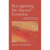 Recognizing the Sacred Feminine: Stories and Meditations for the Rebalancing of Our World - Paperback