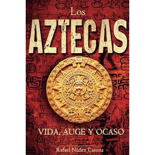 Los Aztecas: Vida, Auge y Ocaso - Paperback