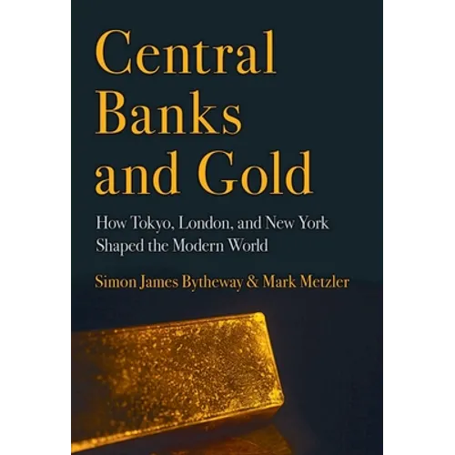 Central Banks and Gold: How Tokyo, London, and New York Shaped the Modern World - Hardcover