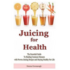 Juicing for Health: The Essential Guide To Healing Common Diseases with Proven Juicing Recipes and Staying Healthy For Life - Paperback
