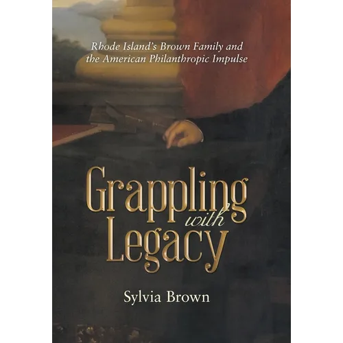 Grappling with Legacy: Rhode Island's Brown Family and the American Philanthropic Impulse - Hardcover