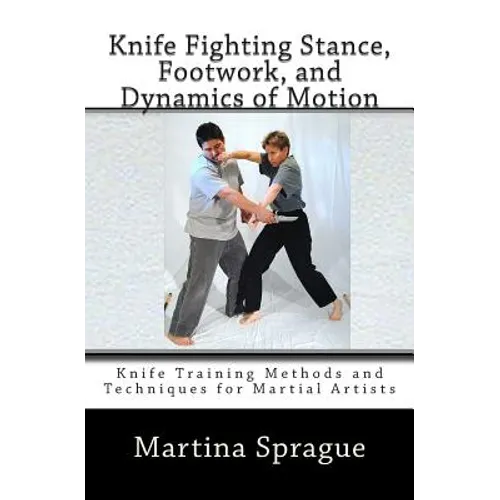 Knife Fighting Stance, Footwork, and Dynamics of Motion: Knife Training Methods and Techniques for Martial Artists - Paperback