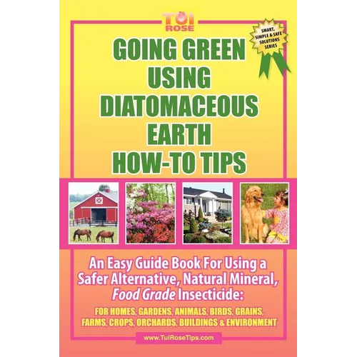 Going Green Using Diatomaceous Earth: How-To Tips: An Easy Guide Book Using a Safer Alternative, Natural Mineral Insecticide: For Homes, Gardens, Anim - Paperback