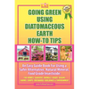 Going Green Using Diatomaceous Earth: How-To Tips: An Easy Guide Book Using a Safer Alternative, Natural Mineral Insecticide: For Homes, Gardens, Anim - Paperback