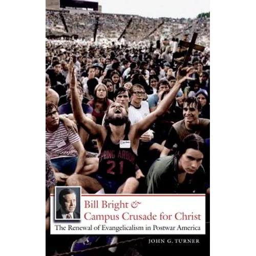 Bill Bright and Campus Crusade for Christ: The Renewal of Evangelicalism in Postwar America - Paperback