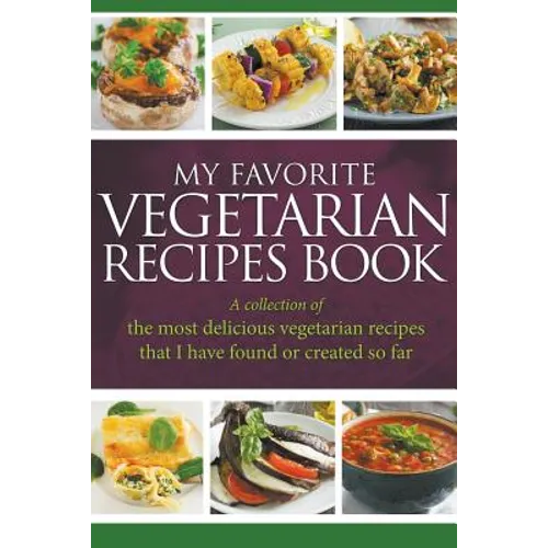 My Favorite Vegetarian Recipes Book: A Collection Of The Most Delicious Vegetarian Recipes That I Have Found Or Created So Far - Paperback
