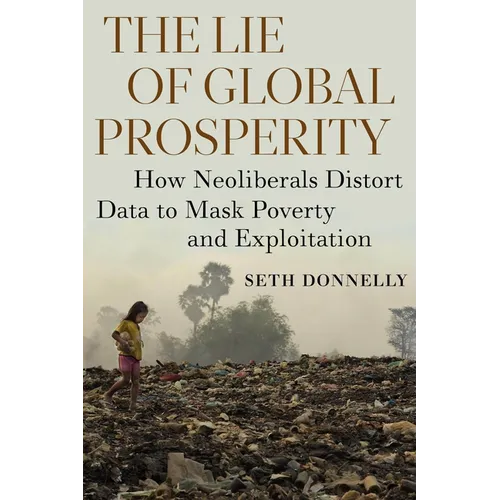 The Lie of Global Prosperity: How Neoliberals Distort Data to Mask Poverty and Exploitation - Paperback