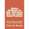 Algebra Workbook: For Kids, High School Kids, and College Bound Freshman: How to be Smart, How to Learn, and How to Prosper, and How to - Paperback
