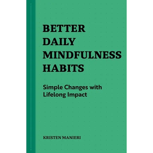 Better Daily Mindfulness Habits: Simple Changes with Lifelong Impact - Paperback