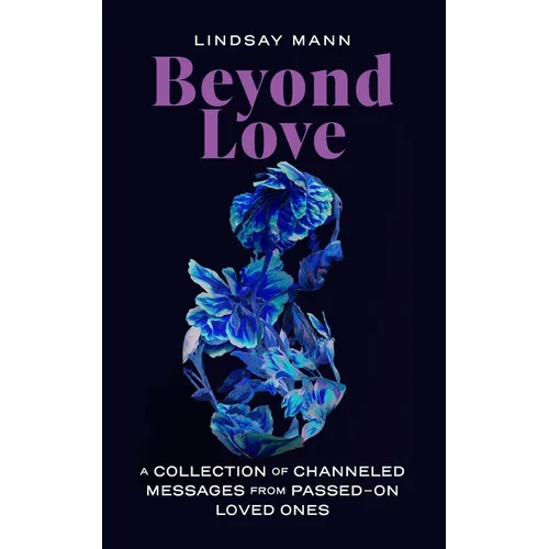 Beyond Love: A Collection of Channeled Messages from Passed-On Loved Ones - Paperback