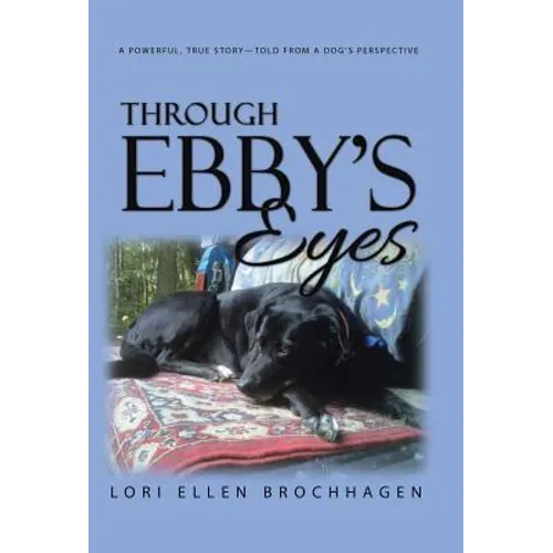 Through Ebby's Eyes: A Powerful, True Story-Told from a Dog's Perspective - Hardcover