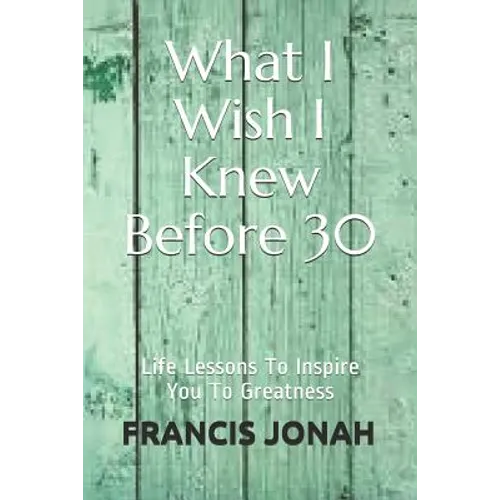 What I Wish I Knew Before 30: Life Lessons To Inspire You To Greatness - Paperback