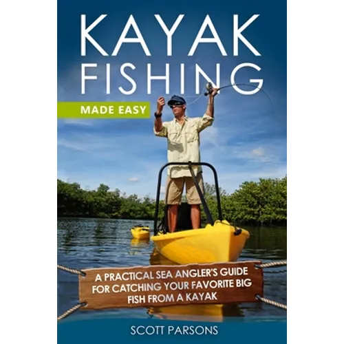 Kayak Fishing Made Easy: A Practical Sea Angler's Guide for Catching Your Favorite Big Fish from a Kayak - Paperback