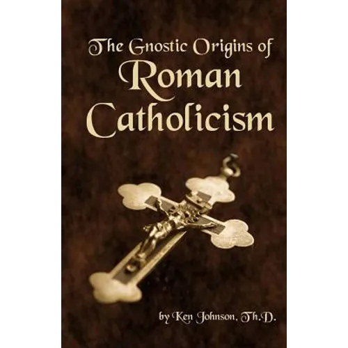 The Gnostic Origins of Roman Catholicism - Paperback