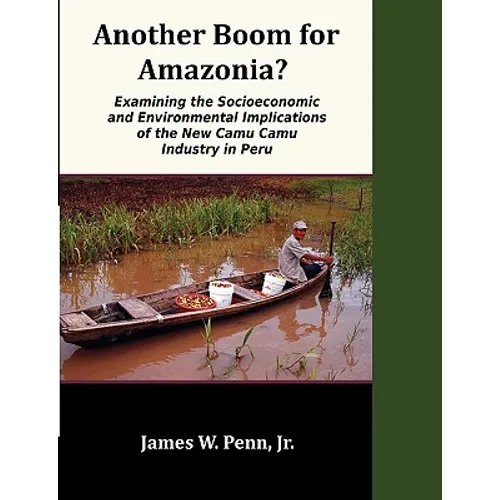 Another Boom for Amazonia?: Examining the Socioeconomic and Environmental Implications of the New Camu Camu Industry in Peru - Paperback