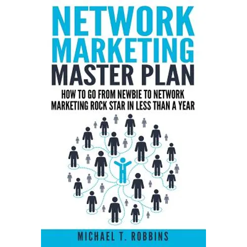 Network Marketing Master Plan: How to Go from Newbie to Network Marketing Rock Star in Less Than a Year - Paperback