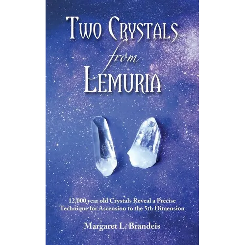 Two Crystals From Lemuria: 12,000 year old Crystals Reveal a Precise Technique for Ascension to the 5th Dimension - Paperback