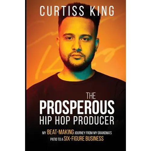 The Prosperous Hip Hop Producer: My Beat-Making Journey from My Grandma's Patio to a Six-Figure Business - Paperback