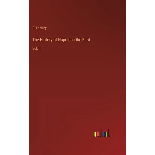 The History of Napoleon the First: Vol. II - Hardcover