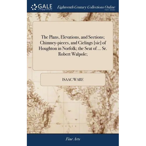 The Plans, Elevations, and Sections; Chimney-pieces, and Cielings [sic] of Houghton in Norfolk; the Seat of ... Sr. Robert Walpole; - Hardcover