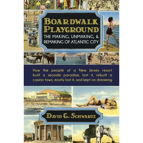 Boardwalk Playground: The Making, Unmaking, & Remaking of Atlantic City: How the people of a New Jersey resort built a seaside paradise, lost it, rebu - Paperback