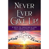 Never Ever Give Up!: 8 Keys to Creating a Life You Absolutely Love - Paperback