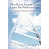 Why Good People Can't Leave Bad Relationships: Letting Go of Your Six So-Called Good Traits That Keep You Tied to the Devil You Know - Paperback