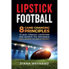 Lipstick Football: 8 Game-Changing Principles to Bust Through Limitations and Achieve the Impossible While Learning the Game of Football - Paperback