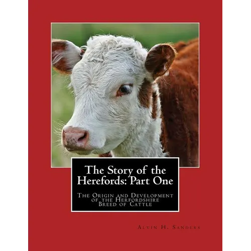 The Story of the Herefords: Part One: The Origin and Development of the Herfordshire Breed of Cattle - Paperback