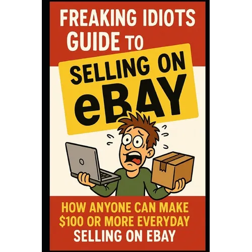 Freaking Idiots Guide To Selling On eBay: How anyone can make $100 or more everyday selling on eBay - Paperback