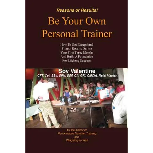 Be Your Own Personal Trainer: How To Get Exceptional Fitness Results, During Your First Three-months, And Build A Foundation For Lifelong Success. - Paperback