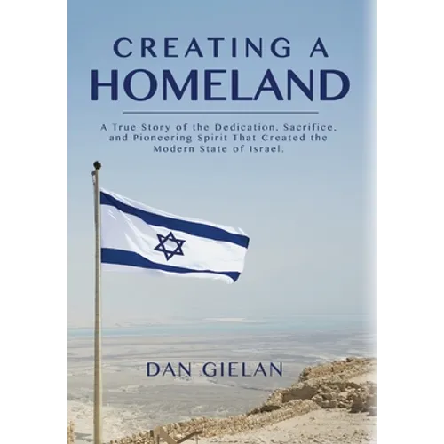Creating a Homeland: A True Story of Dedication, Sacrifice and Pioneering Spirit That Created the Modern State of Israel - Hardcover