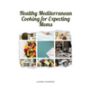 Healthy Mediterranean Cooking for Expecting Moms: Nourishing Recipes for a Balanced Pregnancy Diet - Paperback