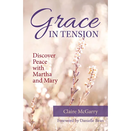 Grace in Tension: Discover Peace with Martha and Mary - Paperback