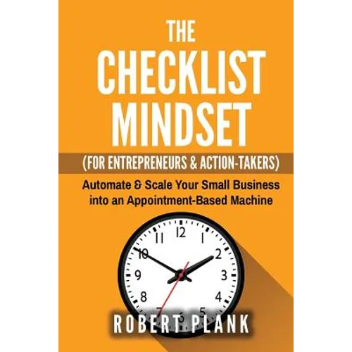 The Checklist Mindset For Entrepreneurs, Employees & Action-Takers: Automate & Scale Your Small Business or 9-5 Job into an Appointment-Based Machine - Paperback