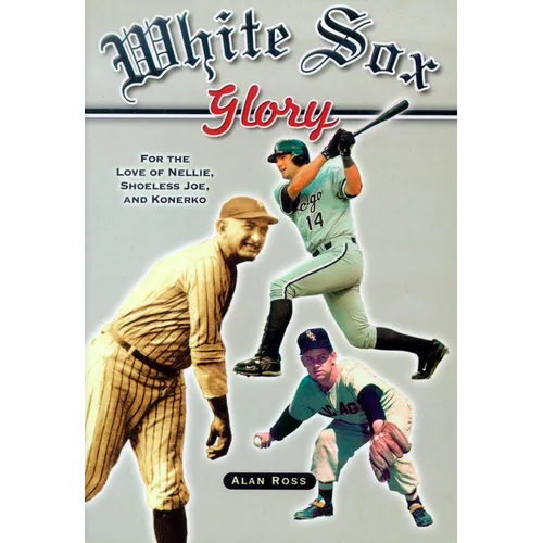 White Sox Glory: For the Love of Nellie, Shoeless Joe, and Konerko - Paperback