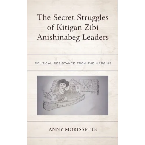The Secret Struggles of Kitigan Zibi Anishinabeg Leaders: Political Resistance from the Margins - Paperback