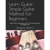 Learn Guitar: Simple Guitar Method For Beginners: Basic Guitar Techniques To Get You Started Having Fun Right Now! - Paperback