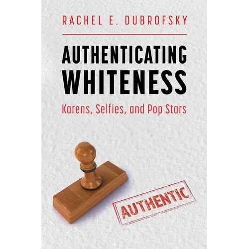 Authenticating Whiteness: Karens, Selfies, and Pop Stars (Hardback) - Hardcover