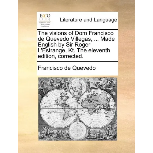 The Visions of Dom Francisco de Quevedo Villegas, ... Made English by Sir Roger L'Estrange, Kt. the Eleventh Edition, Corrected. - Paperback